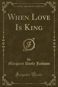 Front cover_When Love Is King (Classic Reprint)
