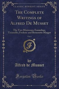 The Complete Writings of Alfred De Musset, Vol. 6: The Two Mistresses; Emmeline; Tizianello; Frederic and Bernerette Margot (Classic Reprint)
