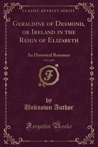 Geraldine of Desmond, or Ireland in the Reign of Elizabeth, Vol. 3 of 3: An Historical Romance (Classic Reprint)