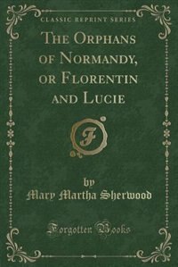 Front cover_The Orphans of Normandy, or Florentin and Lucie (Classic Reprint)