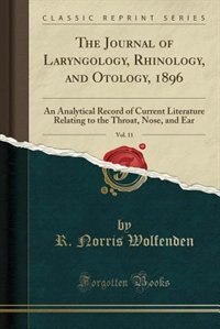 The Journal of Laryngology, Rhinology, and Otology, 1896, Vol. 11: An Analytical Record of Current Literature Relating to the Throat, Nose, and Ear (Classic Reprint)