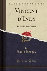Vincent d'Indy: Sa Vie Et Son Oeuvre (Classic Reprint)