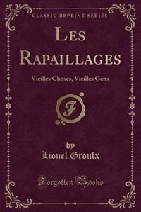 Les Rapaillages: Vieilles Choses, Vieilles Gens (Classic Reprint)