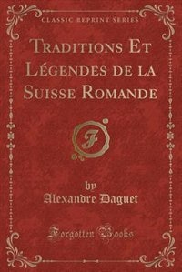 Traditions Et Légendes de la Suisse Romande (Classic Reprint)