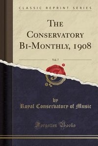 The Conservatory Bi-Monthly, 1908, Vol. 7 (Classic Reprint)