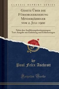 Gesetz Über die Fürsorgeerziehung Minderjähriger vom 2. Juli 1900: Nebst den Ausführungsbestimmungen; Text-Ausgabe mit Einleitung und Erläuterungen (Classic Reprint)