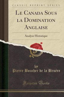 Le Canada Sous la Domination Anglaise: Analyse Historique (Classic Reprint)