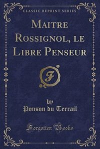 Maitre Rossignol, le Libre Penseur (Classic Reprint)