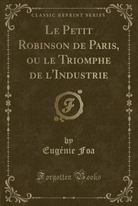 Le Petit Robinson de Paris, ou le Triomphe de l'Industrie (Classic Reprint)