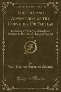 The Life and Adventures of the Chevalier De Faublas, Vol. 1 of 4: Including a Variety of Anecdotes Relative to the Present King of Poland (Classic Reprint)