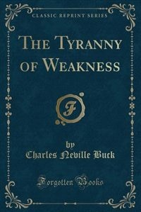 Front cover_The Tyranny of Weakness (Classic Reprint)