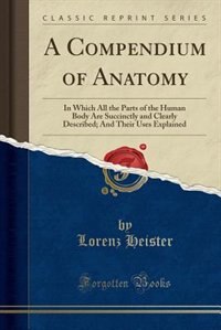 A Compendium of Anatomy: In Which All the Parts of the Human Body Are Succinctly and Clearly Described; And Their Uses Expla
