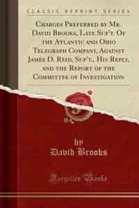 Charges Preferred by Mr. David Brooks, Late Sup't. Of the Atlantic and Ohio Telegraph Company, Against James D. Reid, Sup't., His Reply, and the Repor de David Brooks