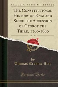 The Constitutional History of England Since the Accession of George the Third, 1760-1860, Vol. 2 of 2 (Classic Reprint)