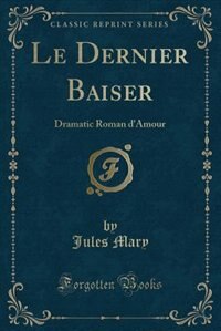 Le Dernier Baiser: Dramatic Roman d'Amour (Classic Reprint)