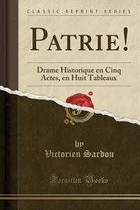 Patrie!: Drame Historique en Cinq Actes, en Huit Tableaux (Classic Reprint)