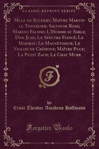 Mlle de Scudery; Maître Martin le Tonnelier; Salvator Rosa; Marino Falieri; L'Homme au Sable; Don Juan; Le Spectre Fiancé; Le Majorat; Le Magnétiseur; Le Violon de Crémone; Maître Puce; Le Petit Zach; Le Chat Murr (Classic Reprint)