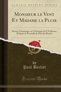 Monsieur le Vent Et Madame la Pluie: Drame Fantastique en 1 Prologue Et 8 Tableaux; D'Après la Nouvelle de Paul de Musset (Classic Repri