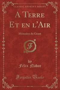 A Terre Et en l'Air: Mémoires du Géant (Classic Reprint)