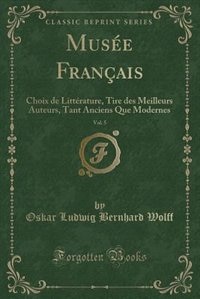 Musée Français, Vol. 5: Choix de Littérature, Tire des Meilleurs Auteurs, Tant Anciens Que Modernes (Classic Reprint)