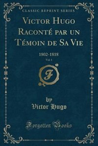 Front cover_Victor Hugo Raconté par un Témoin de Sa Vie, Vol. 1