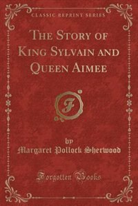 The Story of King Sylvain and Queen Aimée (Classic Reprint)