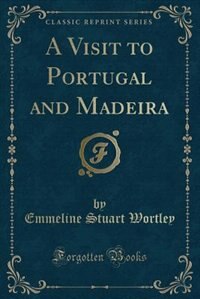 A Visit to Portugal and Madeira (Classic Reprint)