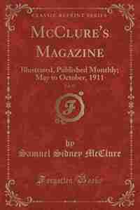 McClure's Magazine, Vol. 37: Illustrated, Published Monthly; May to October, 1911 (Classic Reprint) by Samuel Sidney Mcclure