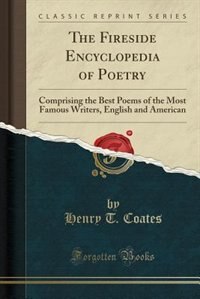 The Fireside Encyclopedia of Poetry: Comprising the Best Poems of the Most Famous Writers, English and American (Classic Reprint)