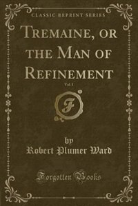 Tremaine, or the Man of Refinement, Vol. 1 (Classic Reprint)