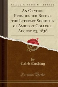 Couverture_An Oration Pronounced Before the Literary Societies of Amherst College, August 23, 1836 (Classic Reprint)