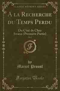 A la Recherche du Temps Perdu, Vol. 1: Du Côté de Chez Swann (Première Partie) (Classic Reprint) by Marcel Proust