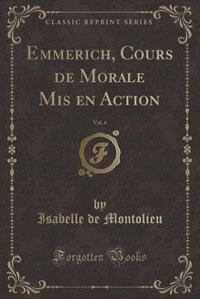 Emmerich, Cours de Morale Mis en Action, Vol. 4 (Classic Reprint)