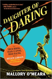 Daughter of Daring: The Trick-Riding, Train-Leaping, Road-Racing Life of Helen Gibson, Hollywood’s First Stuntwoman