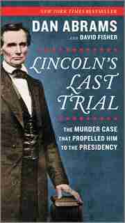 Lincoln's Last Trial: The Murder Case That Propelled Him To The Presidency by David Fisher