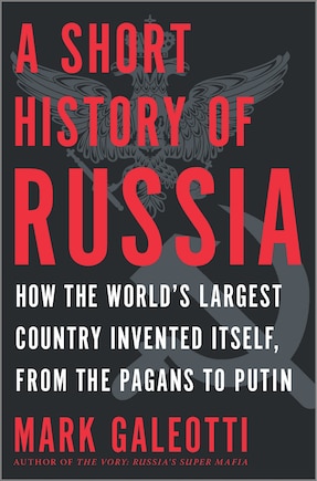 A Short History of Russia: How the World's Largest Country Invented Itself, from the Pagans to Putin