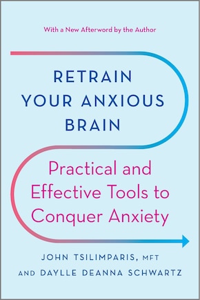 Retrain Your Anxious Brain: Practical And Effective Tools To Conquer Anxiety