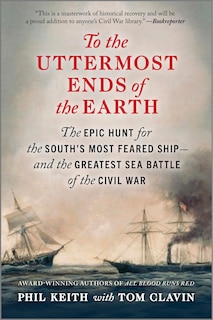 To the Uttermost Ends of the Earth: The Epic Hunt for the South's Most Feared Ship—and the Greatest Sea Battle of the Civil War