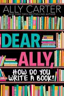 Dear Ally, How Do You Write a Book? by Ally Carter