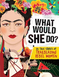 Front cover_What Would She Do?: 25 True Stories of Trailblazing Rebel Women