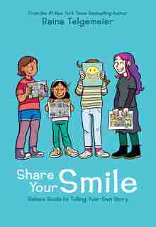 Share Your Smile: Raina's Guide to Telling Your Own Story by Raina Telgemeier