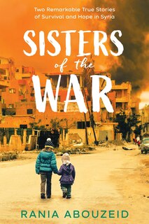 Front cover_Sisters Of The War: Two Remarkable True Stories Of Survival And Hope In Syria (scholastic Focus)