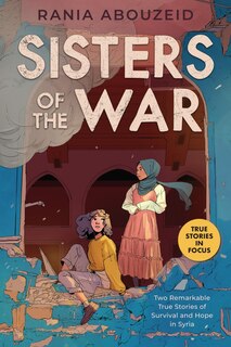 Front cover_Sisters of the War: Two Remarkable True Stories of Survival and Hope in Syria (Scholastic Focus)