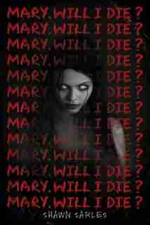 Mary, Will I Die? by Shawn Sarles