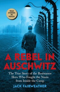 Front cover_A Rebel In Auschwitz: The True Story Of The Resistance Hero Who Fought The Nazis From Inside The Camp (scholastic Focus)