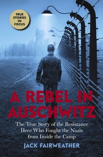 Front cover_A Rebel in Auschwitz: The True Story of the Resistance Hero who Fought the Nazis from Inside the Camp (Scholastic Focus)