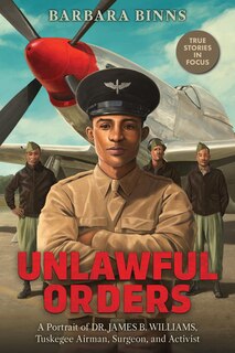Front cover_Unlawful Orders: A Portrait of Dr. James B. Williams, Tuskegee Airman, Surgeon, and Activist (Scholastic Focus)
