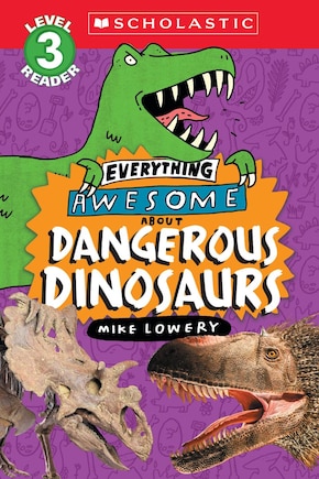 Everything Awesome About: Dangerous Dinosaurs (Scholastic Reader, Level 3)