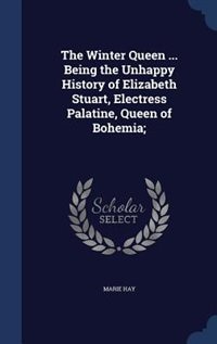 Front cover_The Winter Queen ... Being the Unhappy History of Elizabeth Stuart, Electress Palatine, Queen of Bohemia;