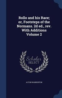 Rollo and his Race; or, Footsteps of the Normans. 2d ed., rev. With Additions Volume 2